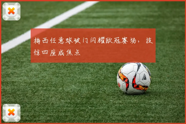梅西任意球破门闪耀欧冠赛场,技惊四座成焦点