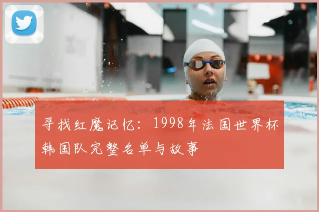 寻找红魔记忆:1998年法国世界杯韩国队完整名单与故事