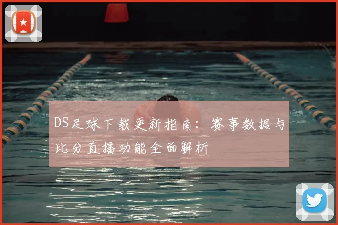 DS足球下载更新指南:赛事数据与比分直播功能全面解析