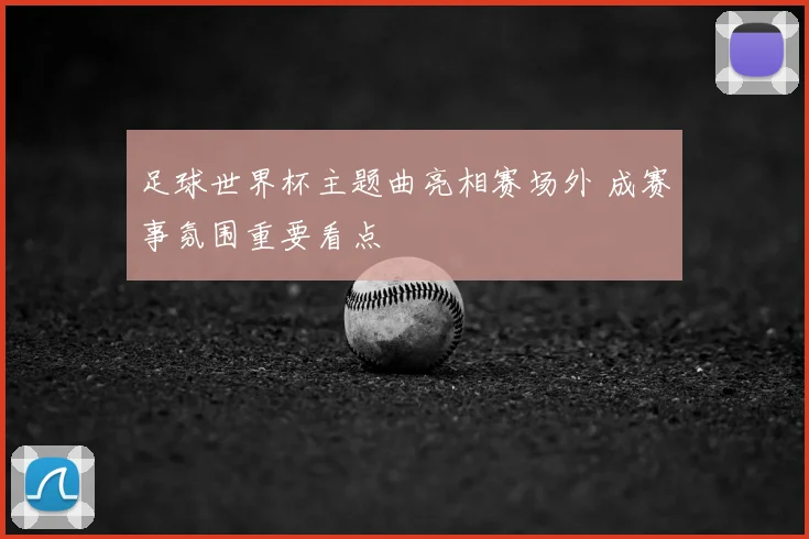 足球世界杯主题曲亮相赛场外 成赛事氛围重要看点
