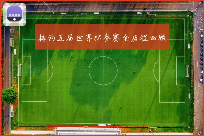梅西五届世界杯参赛全历程回顾