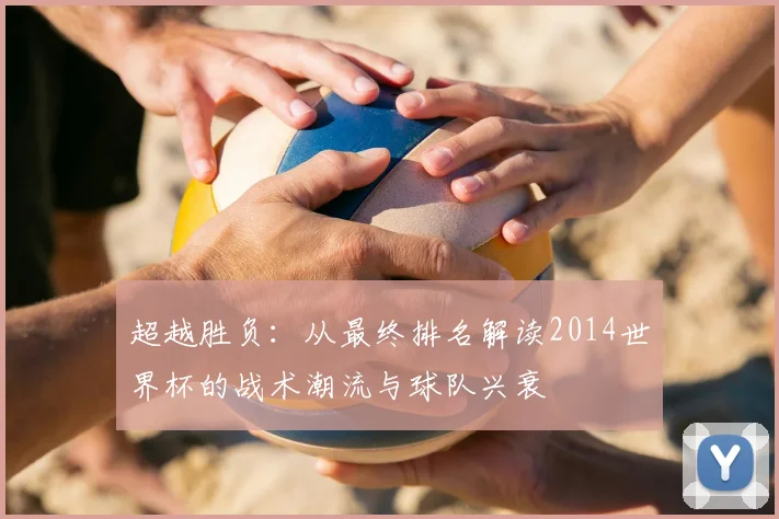 超越胜负:从最终排名解读2014世界杯的战术潮流与球队兴衰