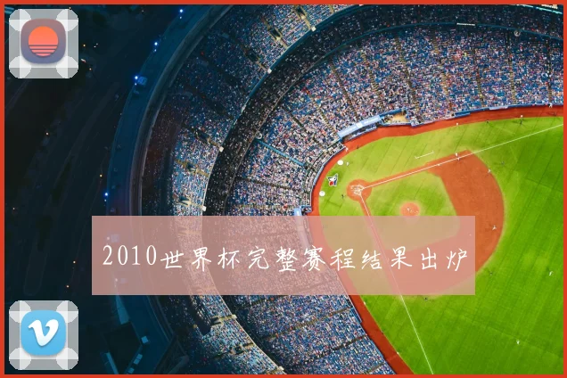 2010世界杯完整赛程结果出炉