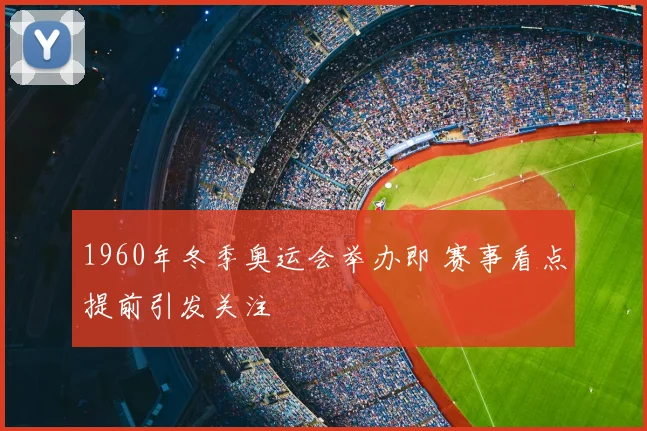 1960年冬季奥运会举办即 赛事看点提前引发关注