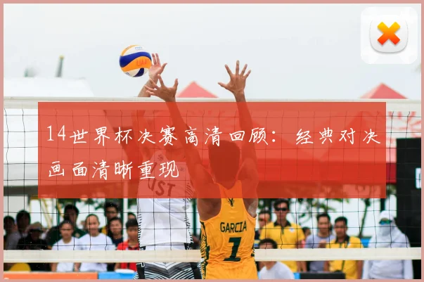 14世界杯决赛高清回顾:经典对决画面清晰重现