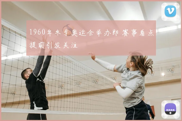 1960年冬季奥运会举办即 赛事看点提前引发关注