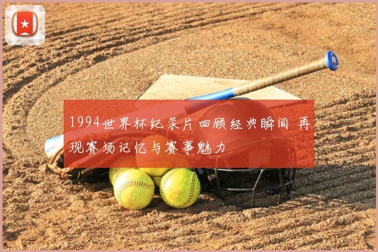 1994世界杯纪录片回顾经典瞬间 再现赛场记忆与赛事魅力