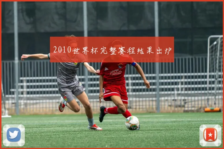 2010世界杯完整赛程结果出炉