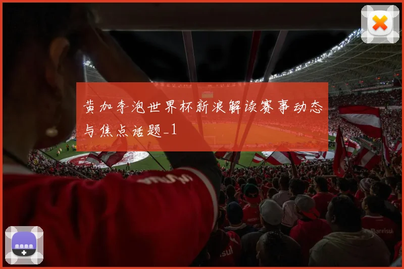 黄加李泡世界杯新浪解读赛事动态与焦点话题_1