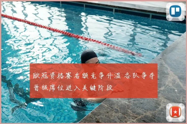 欧冠资格赛名额竞争升温 各队争夺晋级席位进入关键阶段